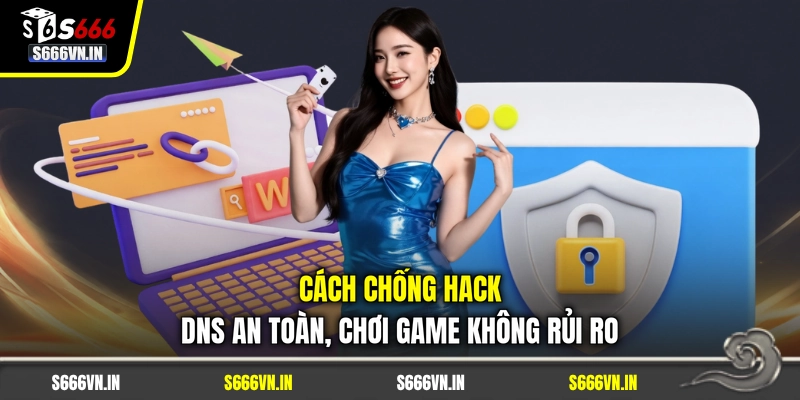 Cách Chống Hack DNS An Toàn, Chơi Game Không Rủi Ro 1 Cách Chống Hack DNS An Toàn, Chơi Game Không Rủi Ro