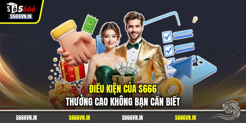Điều kiện của S666 thưởng cao không bạn cần biết