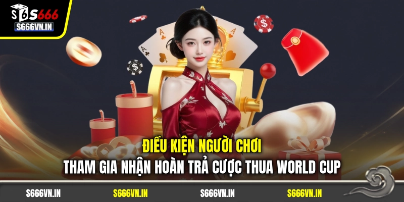 Điều kiện người chơi tham gia nhận Hoàn trả cược thua World Cup
