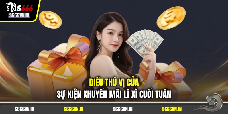 Điều thú vị của sự kiện khuyến mãi lì xì cuối tuần