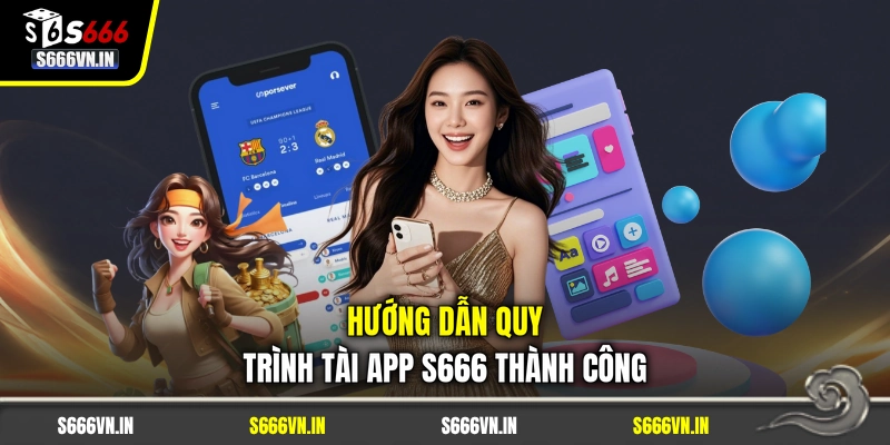 Hướng dẫn quy trình tài app S666 thành công