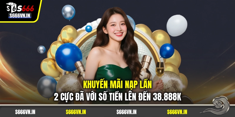 Khuyến Mãi Nạp Lần 2 Cực Đã Với Số Tiền Lên Đến 38.888K