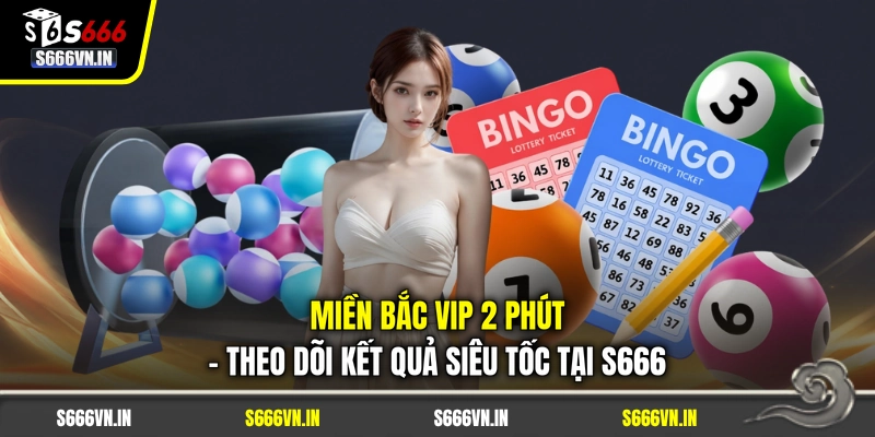 Miền Bắc Vip 2 Phút - Theo Dõi Kết Quả Siêu Tốc Tại S666