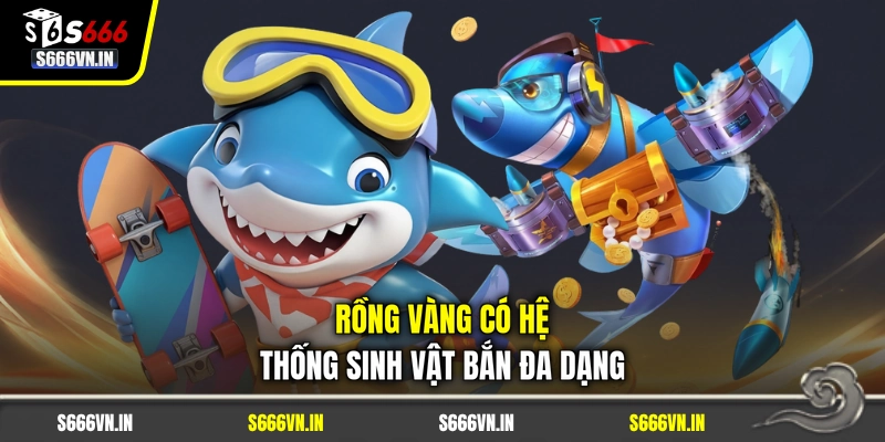 Rồng Vàng có hệ thống sinh vật bắn đa dạng Rồng Vàng có hệ thống sinh vật bắn đa dạng