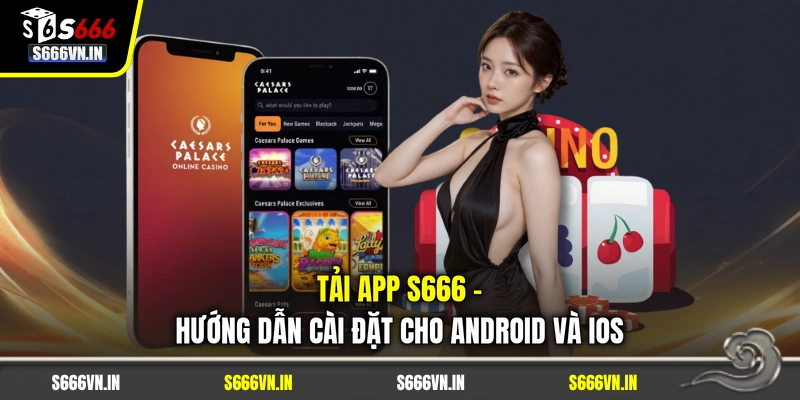 Tải App S666 - Hướng Dẫn Cài Đặt Cho Android Và IOS