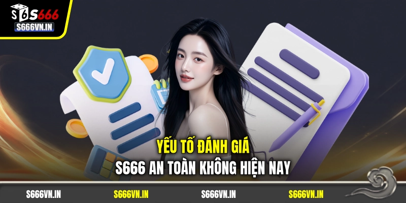 Yếu tố đánh giá S666 an toàn không hiện nay